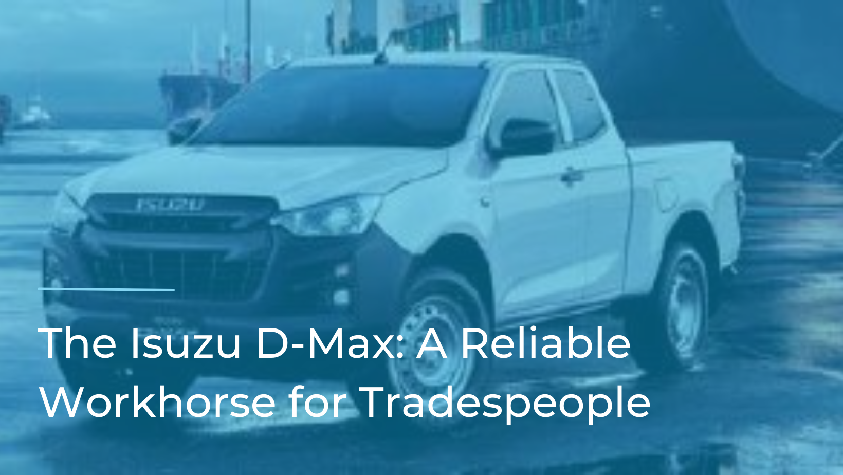 Isuzu - The D-Max: A Reliable Workhorse for Tradespeople